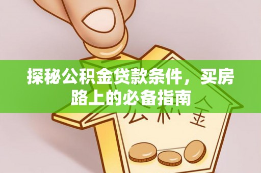越城探秘公积金贷款条件，买房路上的必备指南
