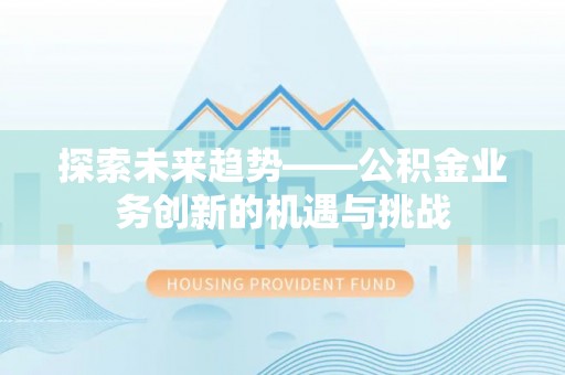 越城探索未来趋势——公积金业务创新的机遇与挑战