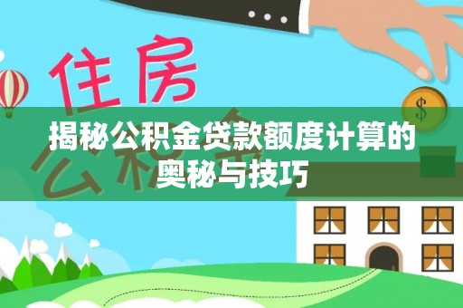 越城揭秘公积金贷款额度计算的奥秘与技巧