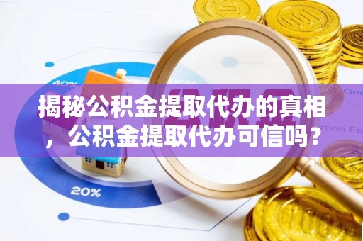 越城揭秘公积金提取代办的真相，公积金提取代办可信吗？