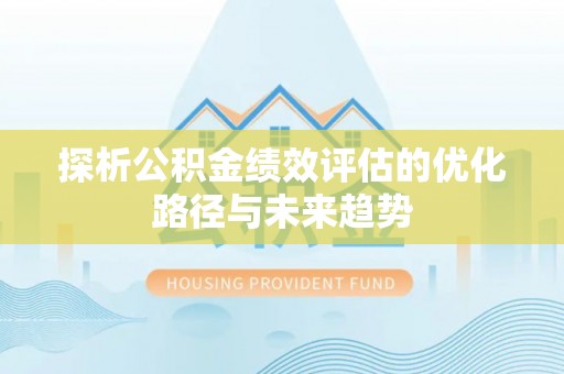 越城探析公积金绩效评估的优化路径与未来趋势