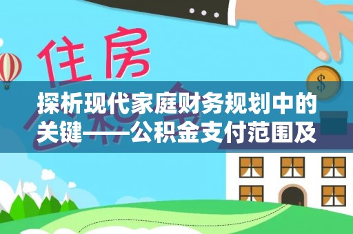 越城探析现代家庭财务规划中的关键——公积金支付范围及其影响