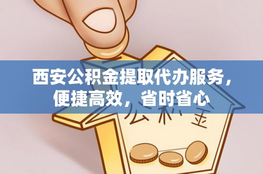 越城西安公积金提取代办服务，便捷高效，省时省心