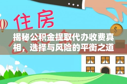 越城揭秘公积金提取代办收费真相，选择与风险的平衡之道