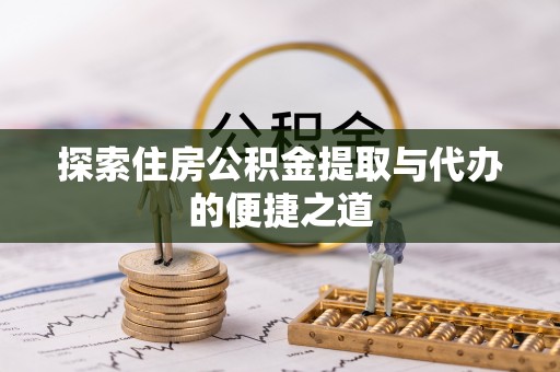 越城探索住房公积金提取与代办的便捷之道