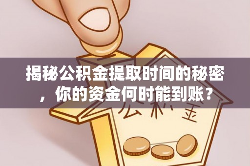 越城揭秘公积金提取时间的秘密，你的资金何时能到账？