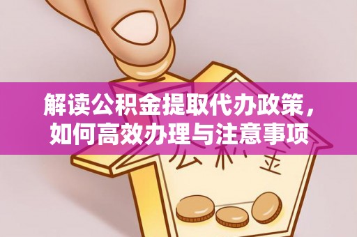 越城解读公积金提取代办政策，如何高效办理与注意事项