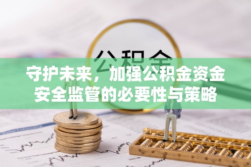 越城守护未来，加强公积金资金安全监管的必要性与策略
