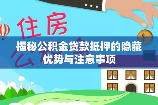 越城揭秘公积金贷款抵押的隐藏优势与注意事项