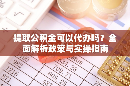 越城提取公积金可以代办吗？全面解析政策与实操指南