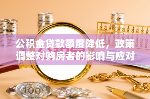 越城公积金贷款额度降低，政策调整对购房者的影响与应对策略