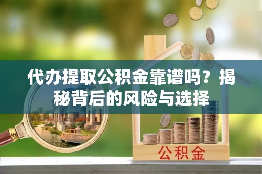 越城代办提取公积金靠谱吗？揭秘背后的风险与选择