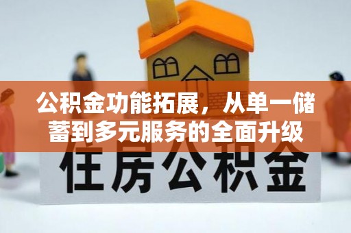 越城公积金功能拓展，从单一储蓄到多元服务的全面升级