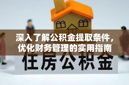 越城深入了解公积金提取条件，优化财务管理的实用指南