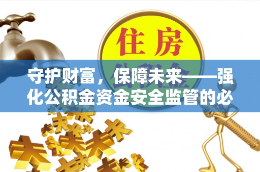 越城守护财富，保障未来——强化公积金资金安全监管的必要性