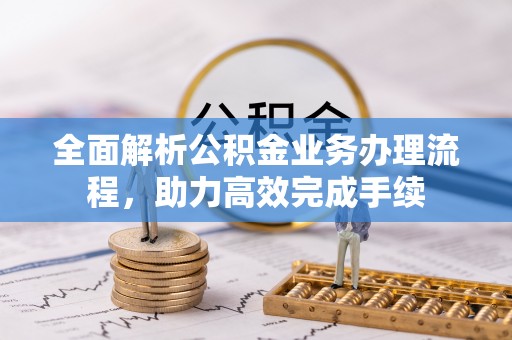 越城全面解析公积金业务办理流程，助力高效完成手续