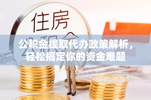越城公积金提取代办政策解析，轻松搞定你的资金难题
