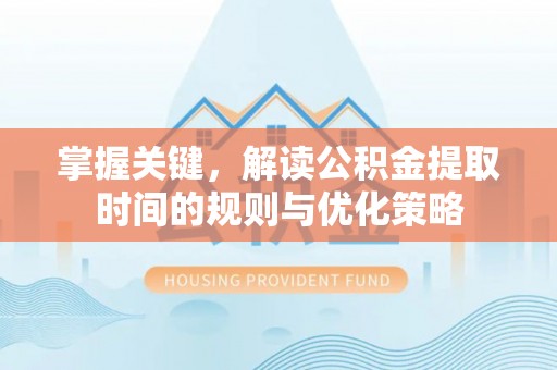 越城掌握关键，解读公积金提取时间的规则与优化策略