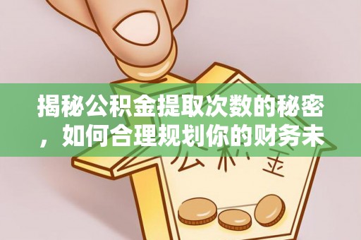 越城揭秘公积金提取次数的秘密，如何合理规划你的财务未来