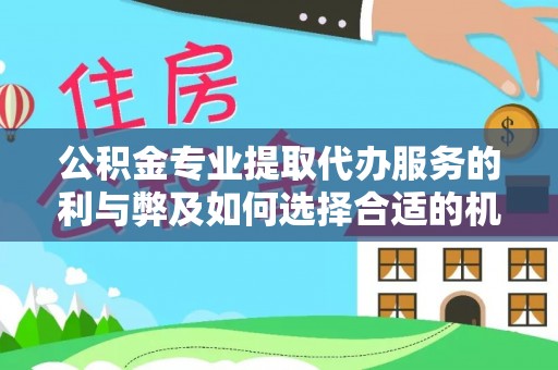 越城公积金专业提取代办服务的利与弊及如何选择合适的机构