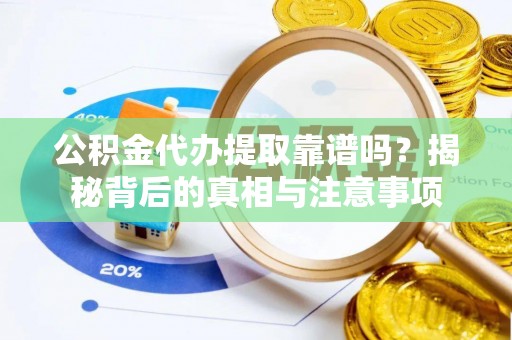 越城公积金代办提取靠谱吗？揭秘背后的真相与注意事项