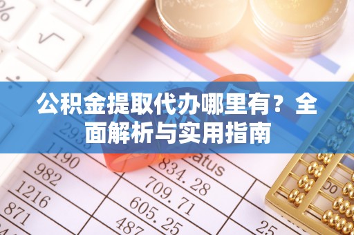 越城公积金提取代办哪里有？全面解析与实用指南