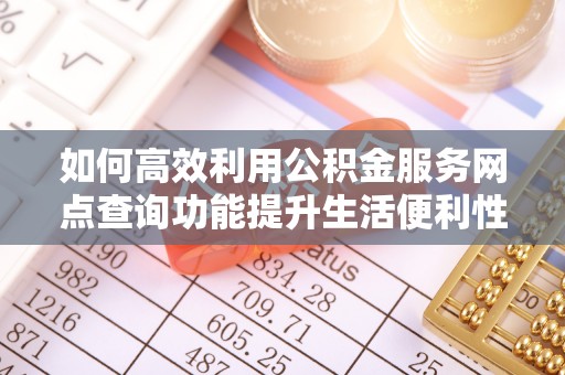 越城如何高效利用公积金服务网点查询功能提升生活便利性