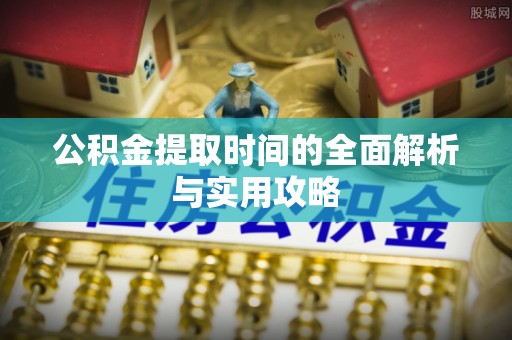 越城公积金提取时间的全面解析与实用攻略