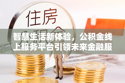 越城智慧生活新体验，公积金线上服务平台引领未来金融服务