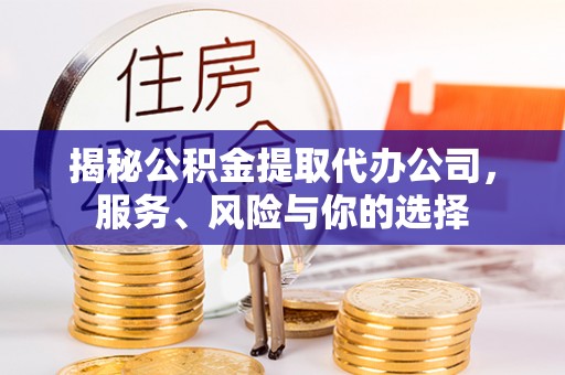 越城揭秘公积金提取代办公司，服务、风险与你的选择