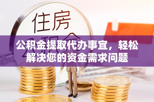 越城公积金提取代办事宜，轻松解决您的资金需求问题