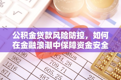越城公积金贷款风险防控，如何在金融浪潮中保障资金安全