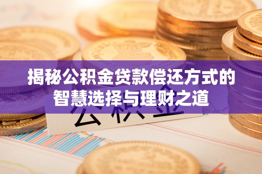 越城揭秘公积金贷款偿还方式的智慧选择与理财之道