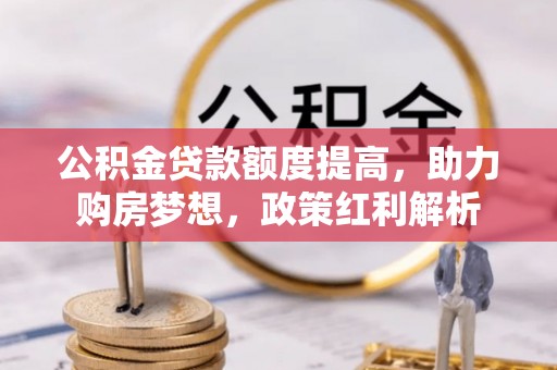 越城公积金贷款额度提高，助力购房梦想，政策红利解析