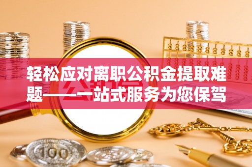 越城轻松应对离职公积金提取难题——一站式服务为您保驾护航