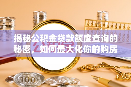越城揭秘公积金贷款额度查询的秘密，如何最大化你的购房资金？