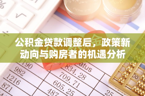 越城公积金贷款调整后，政策新动向与购房者的机遇分析