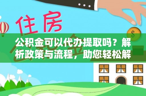 越城公积金可以代办提取吗？解析政策与流程，助您轻松解决疑问