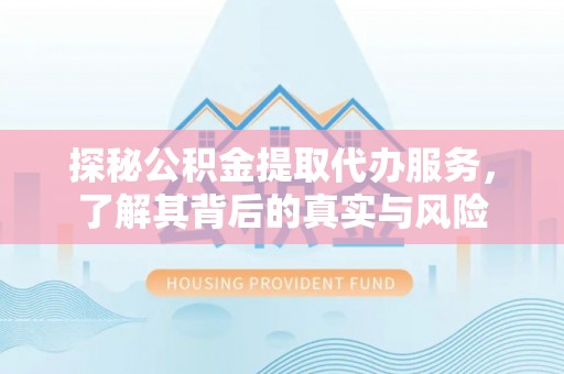 越城探秘公积金提取代办服务，了解其背后的真实与风险