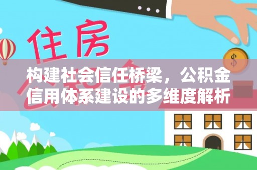 越城构建社会信任桥梁，公积金信用体系建设的多维度解析