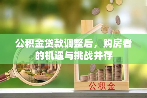 越城公积金贷款调整后，购房者的机遇与挑战并存