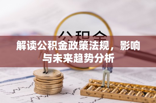 越城解读公积金政策法规，影响与未来趋势分析