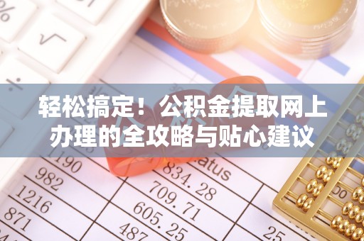 越城轻松搞定！公积金提取网上办理的全攻略与贴心建议