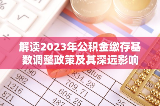越城解读2023年公积金缴存基数调整政策及其深远影响