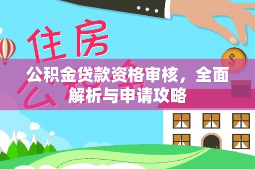 越城公积金贷款资格审核，全面解析与申请攻略
