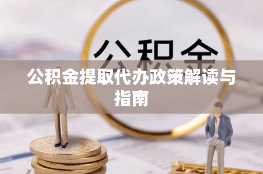越城公积金提取代办政策解读与指南