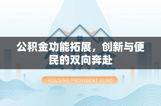 越城公积金功能拓展，创新与便民的双向奔赴