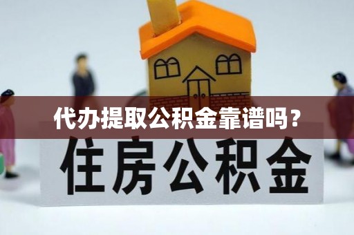 越城代办提取公积金靠谱吗？