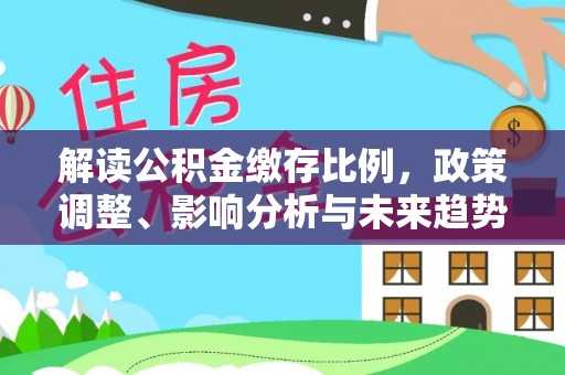 越城解读公积金缴存比例，政策调整、影响分析与未来趋势