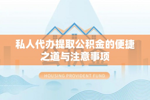 越城私人代办提取公积金的便捷之道与注意事项